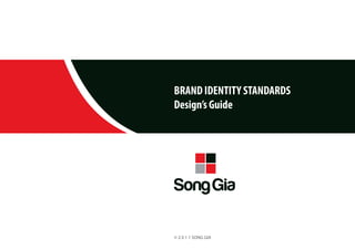 BRAND IDENTITY STANDARDS
Design’s Guide




© 2 0 1 1 SONG GIA
 