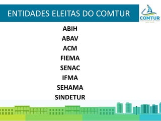 ENTIDADES ELEITAS DO COMTUR
ABIH
ABAV
ACM
FIEMA
SENAC
IFMA
SEHAMA
SINDETUR
 