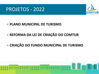 PROJETOS - 2022
PLANO MUNICIPAL DE TURISMO
REFORMA DA LEI DE CRIAÇÃO DO COMTUR
CRIAÇÃO DO FUNDO MUNICIPAL DE TURISMO
 