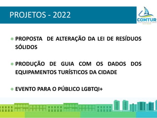 PROJETOS - 2022
PROPOSTA DE ALTERAÇÃO DA LEI DE RESÍDUOS
SÓLIDOS
PRODUÇÃO DE GUIA COM OS DADOS DOS
EQUIPAMENTOS TURÍSTICOS DA CIDADE
EVENTO PARA O PÚBLICO LGBTQI+
 