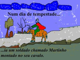 Num dia de tempestade...




...ia um soldado chamado Martinho
montado no seu cavalo.
 