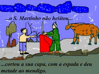 ...o S. Martinho não hesitou...




...cortou a sua capa, com a espada e deu
metade ao mendigo.
 