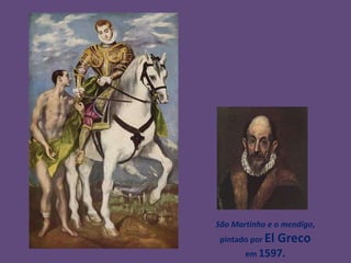 São Martinho e o mendigo,
 pintado por El   Greco
       em 1597.
 