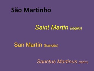 São Martinho

         Saint Martin (inglês)

San Martín (françês)

          Sanctus Martinus (latim)
 