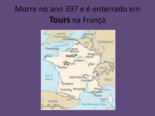 Morre no ano 397 e é enterrado em
         Tours na França
 