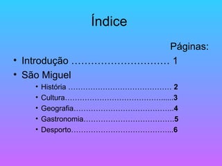 Índice  Páginas: Introdução ………………………… 1 São Miguel  História ……………………………………  2 Cultura…………………………………...... 3 Geografia………………………………….. 4 Gastronomia………………………………. 5   Desporto…………………………………... 6 