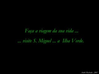 Faça a viagem da sua vida ... ... visite S. Miguel ... a  Ilha Verde. André Machado - 2007 