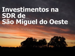 Investimentos na
SDR de
São Miguel do Oeste
 