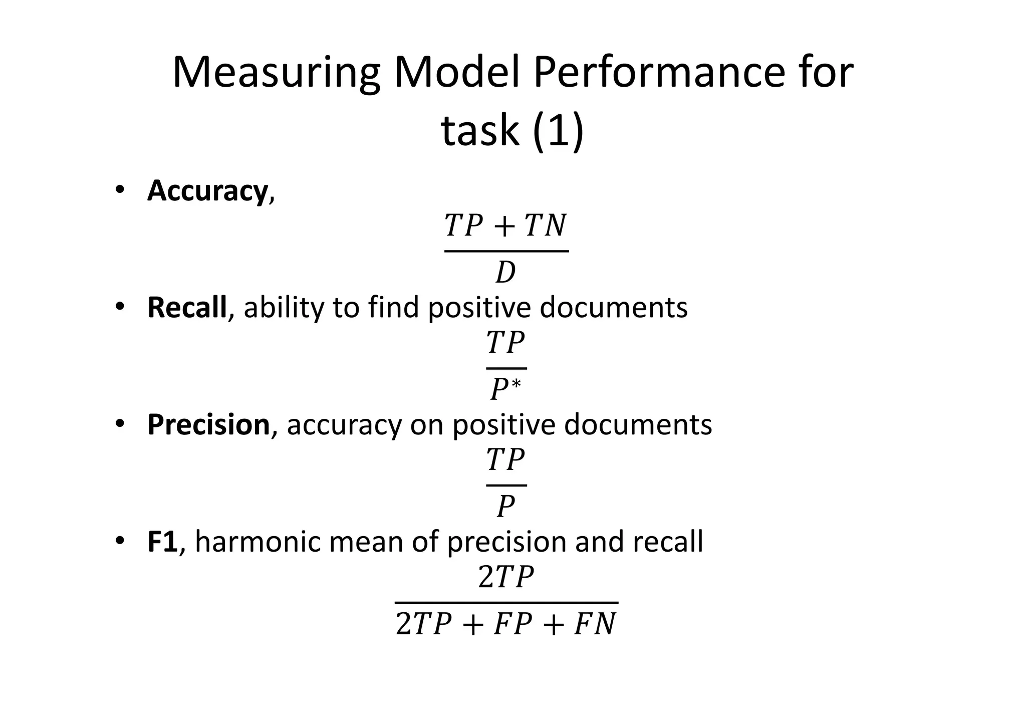Measuring Model Performance for
task (1)
• Accuracy,
+
• Recall, ability to find positive documents
∗
• Precision, accuracy on positive documents
• F1, harmonic mean of precision and recall
2
2 + ! + !
 