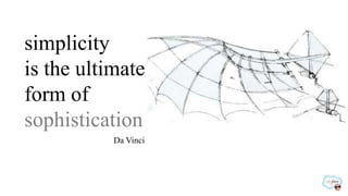 simplicity
is the ultimate
form of
sophistication
           Da Vinci
 