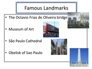 Famous Landmarks
• The Octavio Frias de Oliveira bridge
• Museum of Art
• São Paulo Cathedral
• Obelisk of Sao Paulo
 
