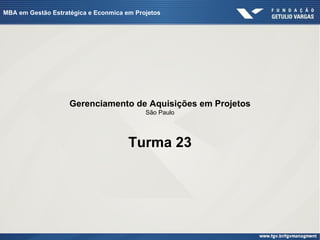 MBA em Gestão Estratégica e Econmica em Projetos




                    Gerenciamento de Aquisições em Projetos
                                           São Paulo




                                      Turma 23
 