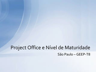 Project Office e Nível de Maturidade
                     São Paulo – GEEP-T8
 