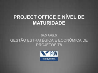 PROJECT OFFICE E NÍVEL DE
       MATURIDADE

             SÃO PAULO
GESTÃO ESTRATÉGICA E ECONÔMICA DE
           PROJETOS T8
 