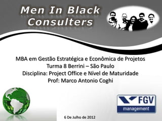 MBA em Gestão Estratégica e Econômica de Projetos
           Turma 8 Berrini – São Paulo
 Disciplina: Project Office e Nível de Maturidade
            Prof: Marco Antonio Coghi




                  6 De Julho de 2012
 