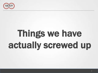 Things we have actually screwed up,[object Object],4,[object Object]