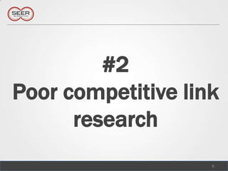 #2 Poor competitive link research,[object Object],6,[object Object]