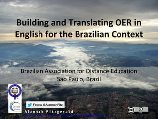 Building and Translating OER in
English for the Brazilian Context


 Brazilian Association for Distance Education
               Sao Paulo, Brazil



  Alannah Fitzgerald
  http://www.flickr.com/photos/oter/3006499552/
 