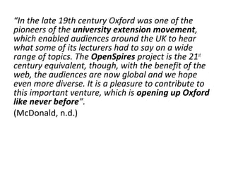 “In the late 19th century Oxford was one of the
pioneers of the university extension movement,
which enabled audiences aro...