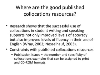 Where are the good published
        collocations resources?

• Research shows that the successful use of
  collocations i...
