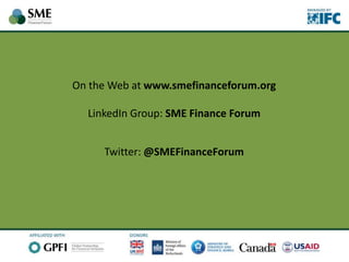 On the Web at www.smefinanceforum.org
LinkedIn Group: SME Finance Forum
Twitter: @SMEFinanceForum
 