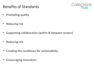 Benefits of Standards
• Promoting quality
• Reducing risk
• Supporting collaboration (within & between sectors)
• Reducing risk
• Creating the conditions for sustainability
• Encouraging innovation

 