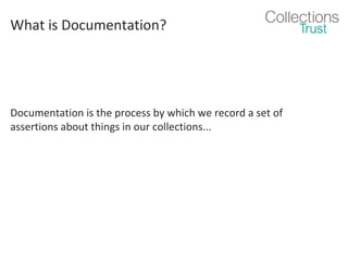 What is Documentation?

Documentation is the process by which we record a set of
assertions about things in our collections...

 