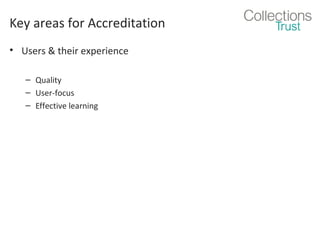 Key areas for Accreditation
• Users & their experience
– Quality
– User-focus
– Effective learning

 