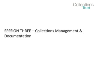 SESSION THREE – Collections Management &
Documentation

 