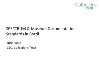 SPECTRUM & Museum Documentation
Standards in Brazil
Nick Poole
CEO, Collections Trust

 