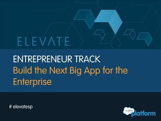 ENTREPRENEUR TRACK
Build the Next Big App for the
Enterprise
# elevatesp
 