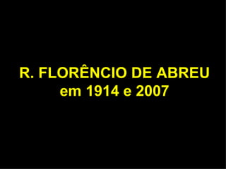R. FLORÊNCIO DE ABREU em 1914 e 2007 