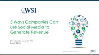 BY: Francois Muscat, WSI
South Africa
3 Ways Companies Can
use Social Media to
Generate Revenue
©2016 WSI. All rights reserved.
 
