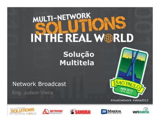 Solução
              Multitela

Network Broadcast

                          #multinetwork #abta2012
 