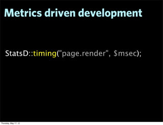 Metrics driven development


    StatsD::timing("page.render", $msec);




Thursday, May 17, 12
 
