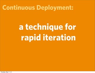 Continuous Deployment:


                       a technique for
                       rapid iteration


Thursday, May 17, 12
 