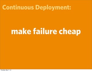 Continuous Deployment:


                   make failure cheap



Thursday, May 17, 12
 