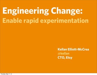 Engineering Change:
   Enable rapid experimentation



                       Kellan Elliott-McCrea
                       @kellan
                       CTO, Etsy



Thursday, May 17, 12
 