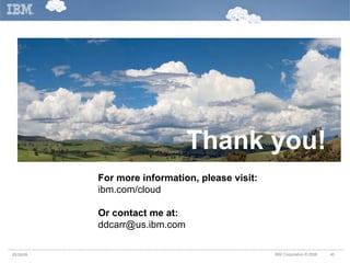 Thank you! For more information, please visit: ibm.com/cloud Or contact me at: [email_address] 05/26/09 