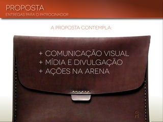 A PROPOSTA CONTEMPLA:
+ Comunicação visual
+ Mídia e divulgação
+ Ações na arena
PROPOSTA
ENTREGAS PARA O PATROCINADOR
 