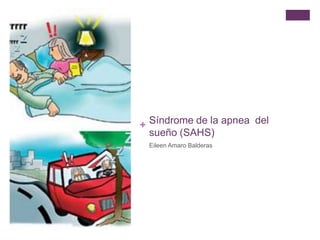 + Síndrome de la apnea del
sueño (SAHS)
Eileen Amaro Balderas
 