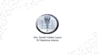 Dra. Sarahi Valdez Leyva
R1 Medicina Interna
 