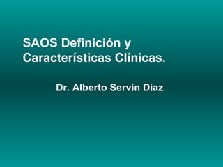 SAOS Definición y
Características Clínicas.

     Dr. Alberto Servín Díaz
 