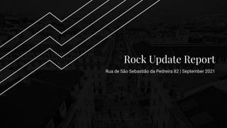 Rock Update Report
Rua de São Sebastião da Pedreira 82 | September 2021
1
 
