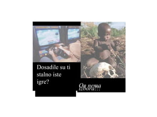 Dosadile su ti stalno iste igre? On nema izbora!!! 