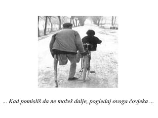 ... Kad pomisliš da ne možeš dalje, pogledaj ovoga čovjeka ...   
