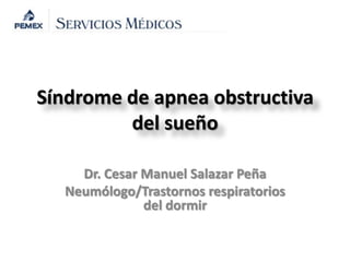 Síndrome de apnea obstructiva
         del sueño

    Dr. Cesar Manuel Salazar Peña
  Neumólogo/Trastornos respiratorios
              del dormir
 