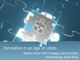 Innovation in an Age of Limits
           Stephen Abram MLS, Cengage Learning (Gale)
                           Johannesburg, South Africa
 