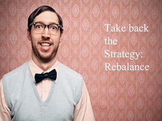 Take back
the
Strategy:
Rebalance
 
