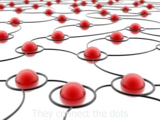 They connect the dots
 